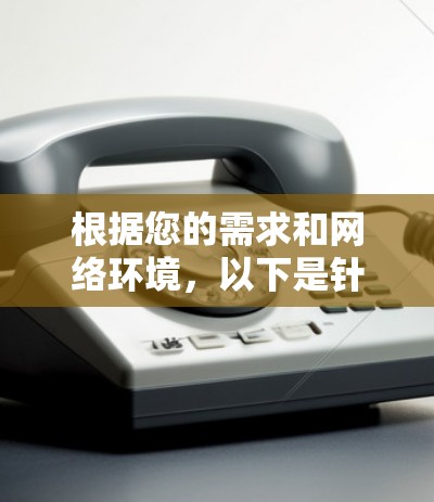 根据您的需求和网络环境，以下是针对网络加速APP的推荐和选择建议