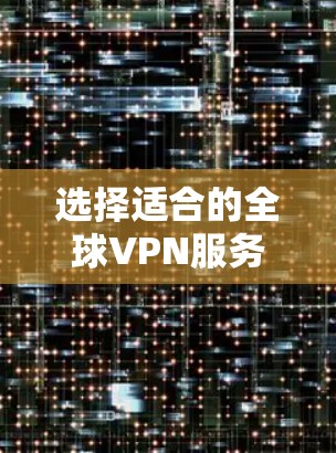 选择适合的全球VPN服务可以帮助保护隐私并访问受限的内容。以下是根据您的需求整理的建议步骤和推荐 选择适合的全球VPN服务可以帮助保护隐私并访问受限的内容。以下是根据您的需求整理的建议步骤和推荐