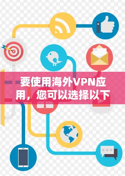要使用海外VPN应用，您可以选择以下几种常见的VPN服务