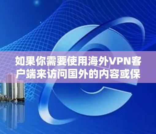 如果你需要使用海外VPN客户端来访问国外的内容或保护隐私，以下是一些常用的海外VPN服务和客户端推荐