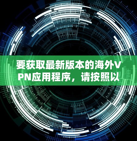 要获取最新版本的海外VPN应用程序，请按照以下步骤操作