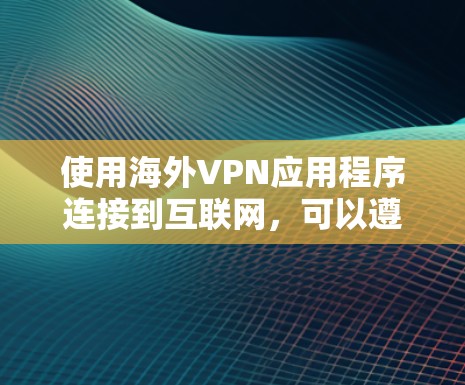 使用海外VPN应用程序连接到互联网，可以遵循以下步骤