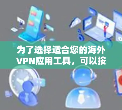 为了选择适合您的海外VPN应用工具，可以按照以下步骤进行分析和决策