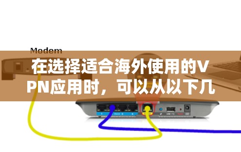 在选择适合海外使用的VPN应用时，可以从以下几个关键因素进行评估，以确保最佳的网络安全和体验