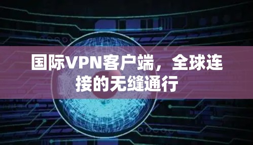 国际VPN客户端，全球连接的无缝通行