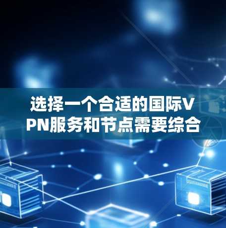 选择一个合适的国际VPN服务和节点需要综合考虑多个因素。以下是根据您的需求整理的建议