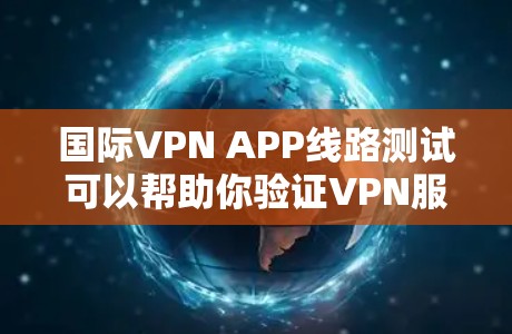 国际VPN APP线路测试可以帮助你验证VPN服务的连接质量、速度和稳定性。以下是一些常见的测试方法和步骤，供你参考