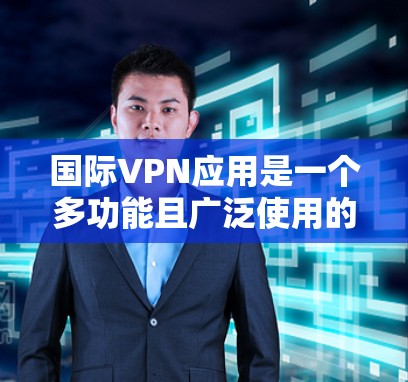 国际VPN应用是一个多功能且广泛使用的工具，帮助用户在网络上保持隐私和安全。以下是国际VPN应用的分类和推荐，基于不同使用场景和用户需求