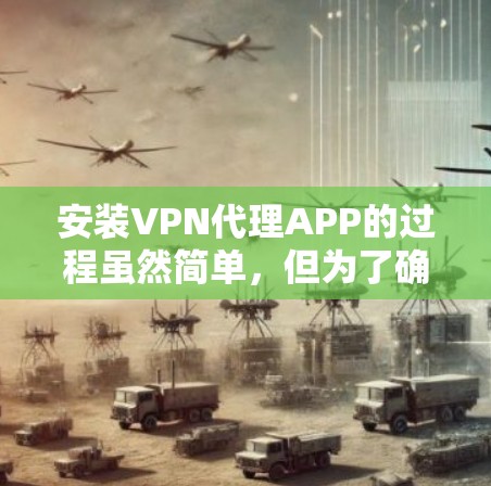 安装VPN代理APP的过程虽然简单，但为了确保安全和顺利使用，以下是一步步的指南
