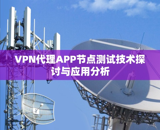 VPN代理APP节点测试技术探讨与应用分析
