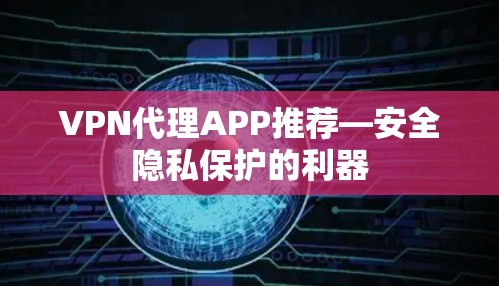 VPN代理APP推荐—安全隐私保护的利器