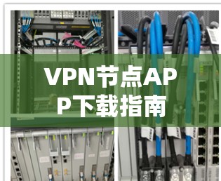 VPN节点APP下载指南