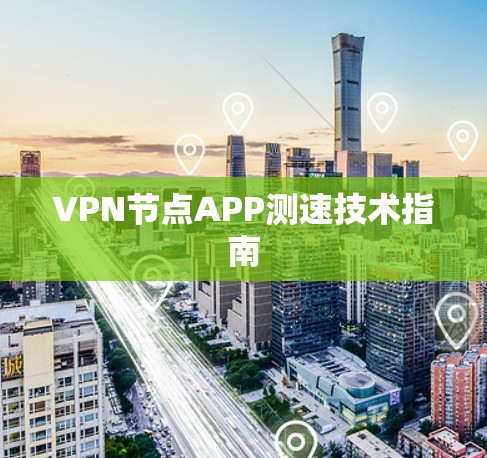 VPN节点APP测速技术指南