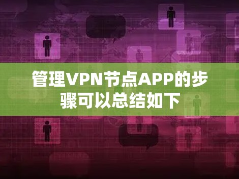 管理VPN节点APP的步骤可以总结如下