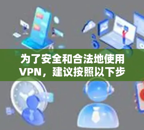 为了安全和合法地使用VPN，建议按照以下步骤操作