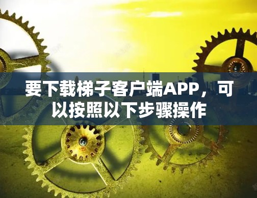 要下载梯子客户端APP，可以按照以下步骤操作