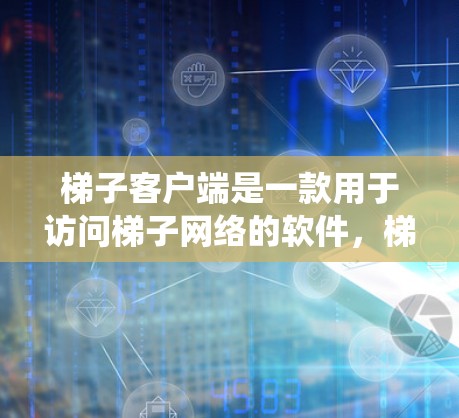 梯子客户端是一款用于访问梯子网络的软件，梯子网络是一个高效的网络加速服务，可以帮助用户快速访问网站或下载内容。安装梯子客户端后，用户可以通过代理服务器绕过某些地理限制或加速网络访问