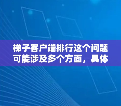梯子客户端排行这个问题可能涉及多个方面，具体取决于梯子客户端指的是什么。如果你能提供更多信息，比如梯子客户端是某个特定产品的客户端，或者它的功能和用途，那么我可以更好地帮助你分析其排行情况