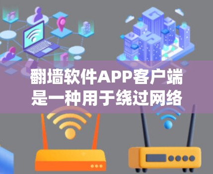 翻墙软件APP客户端是一种用于绕过网络限制、访问被限制访问的网站或内容的应用程序。这些客户端通常支持多种协议，如VPN、代理服务器或其他绕过防火墙的技术，帮助用户访问国内外的受限网站