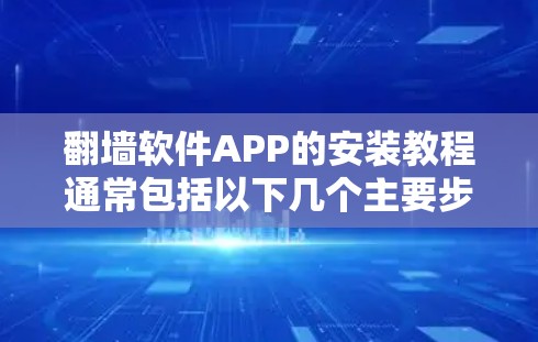 翻墙软件APP的安装教程通常包括以下几个主要步骤。请注意，翻墙软件在某些国家和地区可能涉及法律问题，请务必遵守当地法律法规