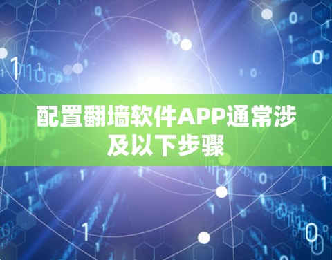 配置翻墙软件APP通常涉及以下步骤
