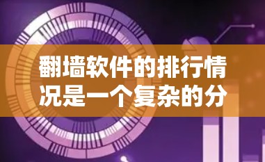 翻墙软件的排行情况是一个复杂的分析，涉及多个因素，包括下载量、用户评价、地区限制、功能强weakness等。以下是对翻墙软件排行的一些主要分析和总结