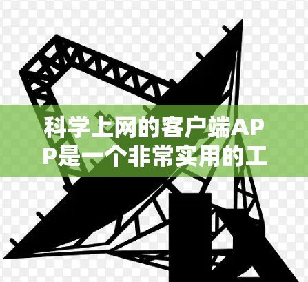 科学上网的客户端APP是一个非常实用的工具，能够帮助您方便地访问各种科学资源，如论文、数据库和研究资料。以下是选择这些APP时应考虑的关键因素和推荐的工具