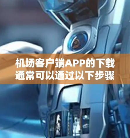 机场客户端APP的下载通常可以通过以下步骤完成