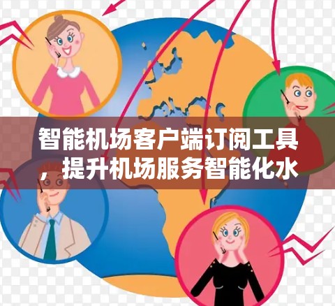 智能机场客户端订阅工具，提升机场服务智能化水平的关键