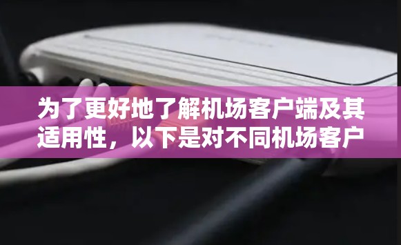 为了更好地了解机场客户端及其适用性，以下是对不同机场客户端的分类、功能、下载方法以及使用建议的总结