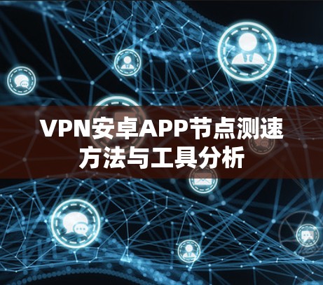 VPN安卓APP节点测速方法与工具分析