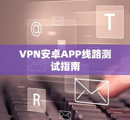 VPN安卓APP线路测试指南