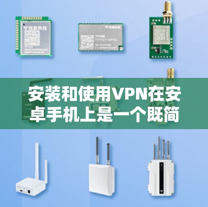 安装和使用VPN在安卓手机上是一个既简单又需要注意的过程。以下是详细的步骤指南