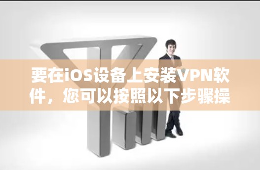 要在iOS设备上安装VPN软件，您可以按照以下步骤操作