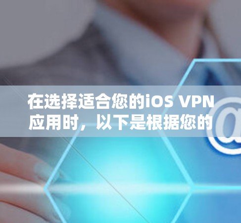在选择适合您的iOS VPN应用时，以下是根据您的需求和考虑因素后的推荐