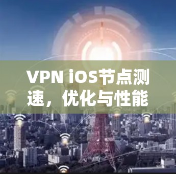 VPN iOS节点测速，优化与性能提升之旅