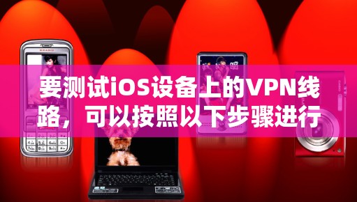 要测试iOS设备上的VPN线路，可以按照以下步骤进行