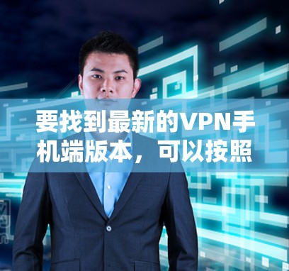 要找到最新的VPN手机端版本，可以按照以下步骤操作