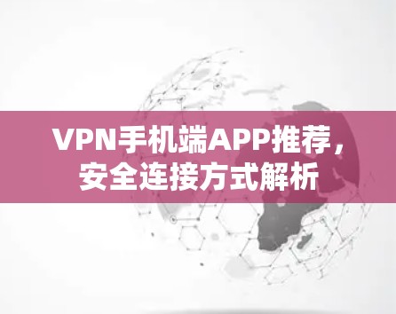 VPN手机端APP推荐，安全连接方式解析