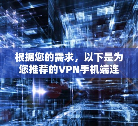 根据您的需求，以下是为您推荐的VPN手机端连接工具的详细解析和选择