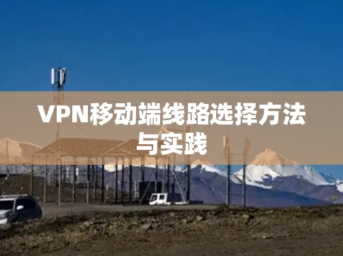 VPN移动端线路选择方法与实践
