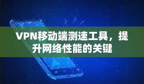 VPN移动端测速工具，提升网络性能的关键