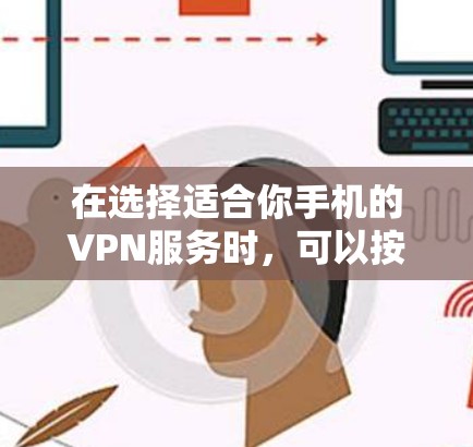 在选择适合你手机的VPN服务时，可以按照以下步骤进行比较和选择