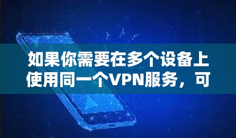 如果你需要在多个设备上使用同一个VPN服务，可以选择支持多设备连接的VPN服务。以下是一些支持多设备连接的VPN服务推荐