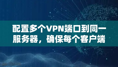配置多个VPN端口到同一服务器，确保每个客户端都能正常连接，步骤如下