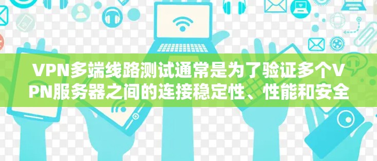 VPN多端线路测试通常是为了验证多个VPN服务器之间的连接稳定性、性能和安全性。以下是一些常见的测试方法和注意事项