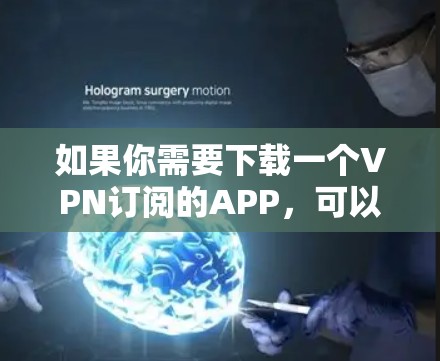 如果你需要下载一个VPN订阅的APP，可以按照以下步骤操作