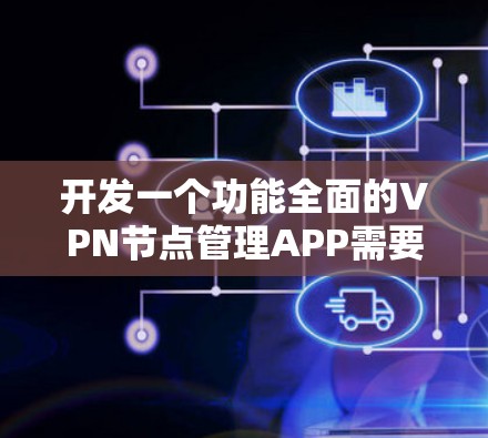 开发一个功能全面的VPN节点管理APP需要遵循以下步骤