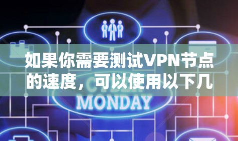 如果你需要测试VPN节点的速度，可以使用以下几款VPN测速APP或工具。这些工具可以帮助你测试VPN连接的速度、延迟和稳定性