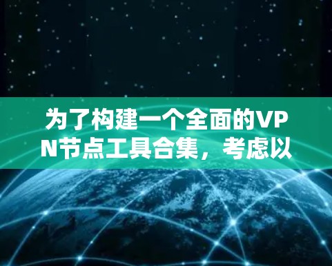 为了构建一个全面的VPN节点工具合集，考虑以下步骤和建议